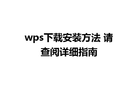 wps下载安装方法 请查阅详细指南