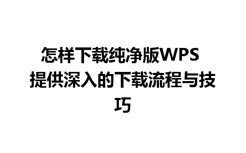 怎样下载纯净版WPS 提供深入的下载流程与技巧