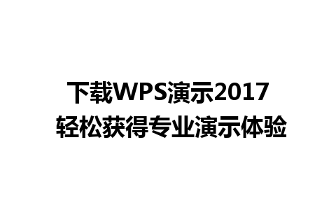 下载WPS演示2017 轻松获得专业演示体验