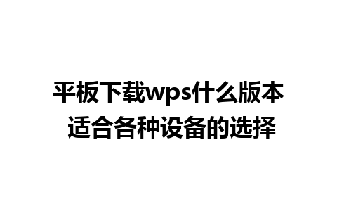 平板下载wps什么版本 适合各种设备的选择