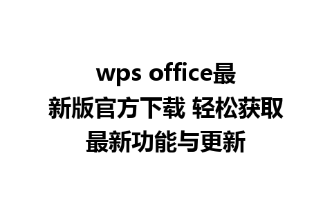 wps office最新版官方下载 轻松获取最新功能与更新