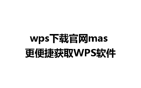 wps下载官网mas 更便捷获取WPS软件