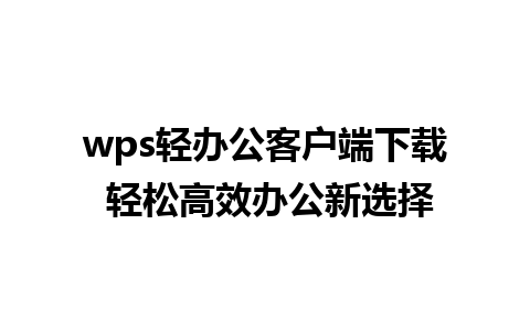 wps轻办公客户端下载 轻松高效办公新选择