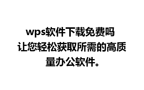 wps软件下载免费吗 让您轻松获取所需的高质量办公软件。