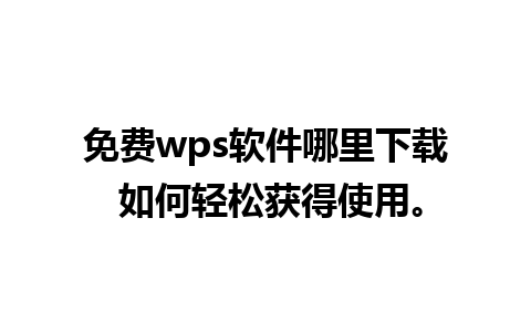 免费wps软件哪里下载 如何轻松获得使用。