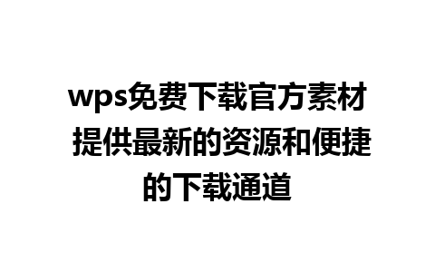 wps免费下载官方素材 提供最新的资源和便捷的下载通道