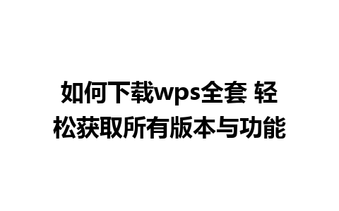 如何下载wps全套 轻松获取所有版本与功能