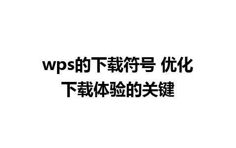 wps的下载符号 优化下载体验的关键