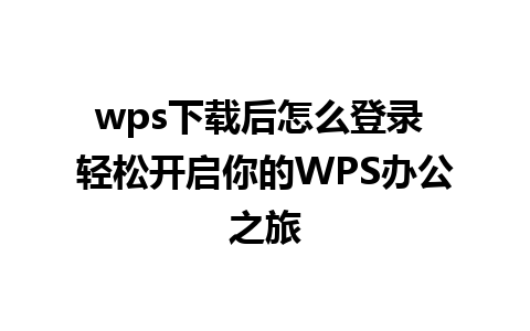 wps下载后怎么登录 轻松开启你的WPS办公之旅