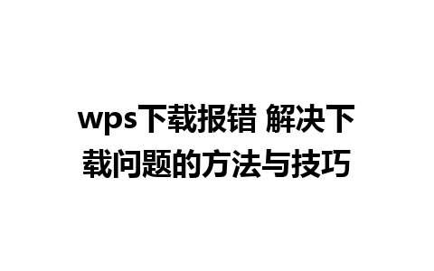 wps下载报错 解决下载问题的方法与技巧