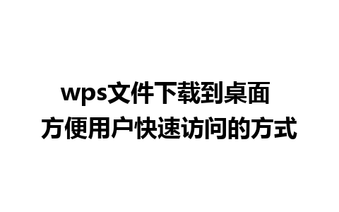 wps文件下载到桌面 方便用户快速访问的方式