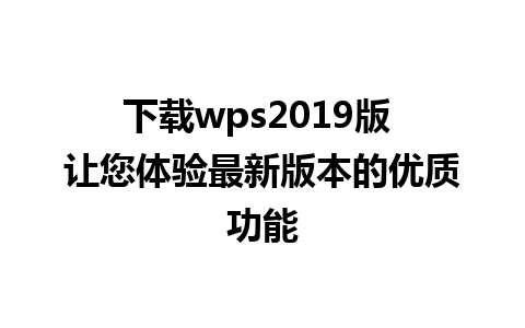 下载wps2019版 让您体验最新版本的优质功能