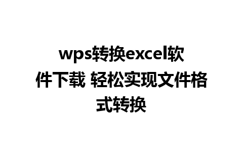 wps转换excel软件下载 轻松实现文件格式转换