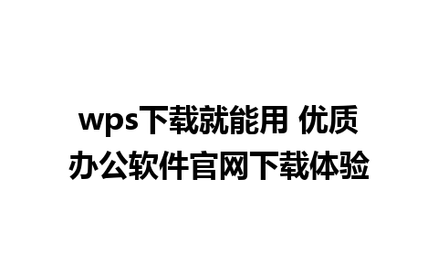 wps下载就能用 优质办公软件官网下载体验