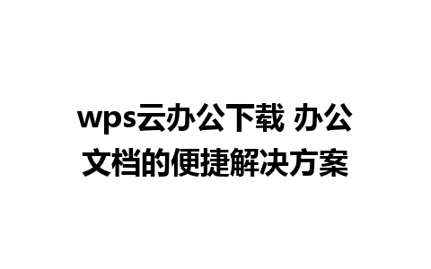 wps云办公下载 办公文档的便捷解决方案