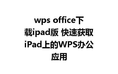 wps office下载ipad版 快速获取iPad上的WPS办公应用