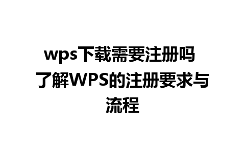 wps下载需要注册吗 了解WPS的注册要求与流程