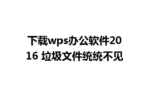 下载wps办公软件2016 垃圾文件统统不见