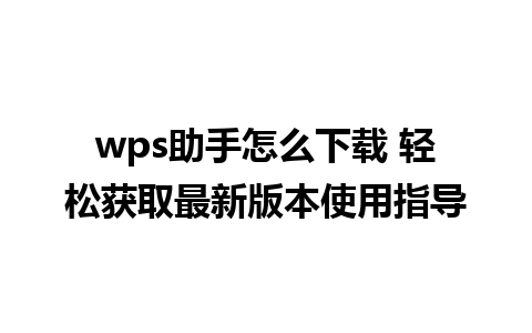 wps助手怎么下载 轻松获取最新版本使用指导