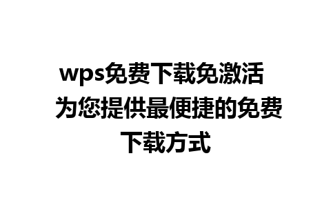 wps免费下载免激活  为您提供最便捷的免费下载方式