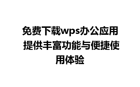 免费下载wps办公应用 提供丰富功能与便捷使用体验