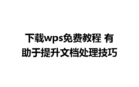 下载wps免费教程 有助于提升文档处理技巧