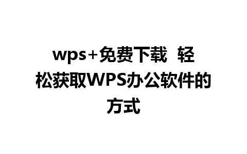 wps+免费下载  轻松获取WPS办公软件的方式