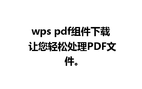 wps pdf组件下载 让您轻松处理PDF文件。