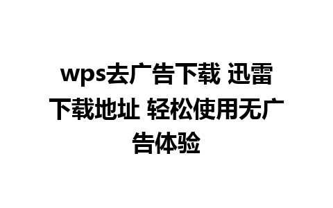 wps去广告下载 迅雷下载地址 轻松使用无广告体验