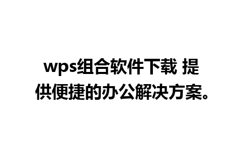 wps组合软件下载 提供便捷的办公解决方案。