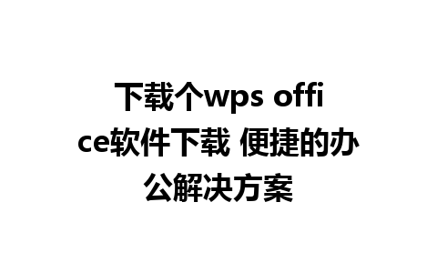 下载个wps office软件下载 便捷的办公解决方案