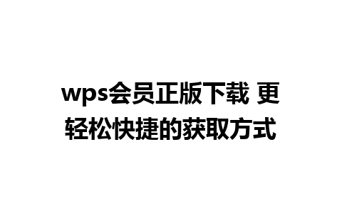 wps会员正版下载 更轻松快捷的获取方式