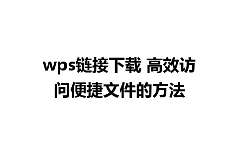 wps链接下载 高效访问便捷文件的方法