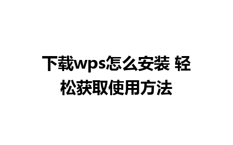 下载wps怎么安装 轻松获取使用方法