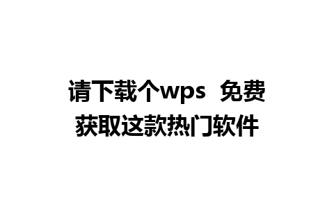 请下载个wps  免费获取这款热门软件