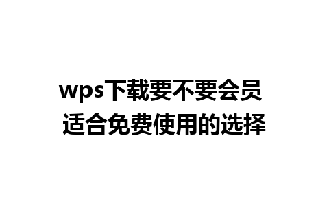 wps下载要不要会员 适合免费使用的选择