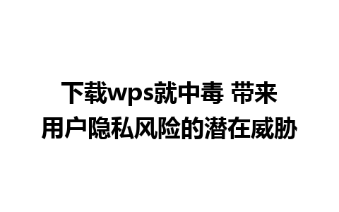 下载wps就中毒 带来用户隐私风险的潜在威胁