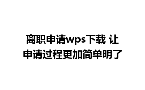 离职申请wps下载 让申请过程更加简单明了