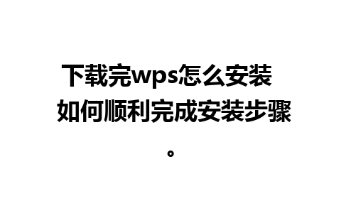 下载完wps怎么安装  如何顺利完成安装步骤。