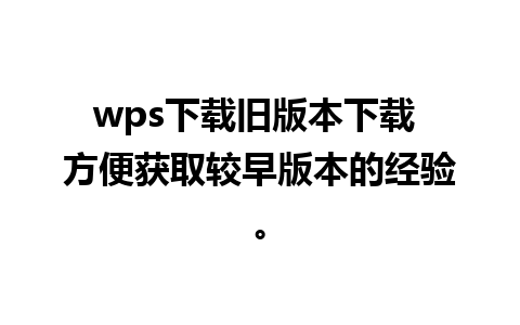 wps下载旧版本下载 方便获取较早版本的经验。