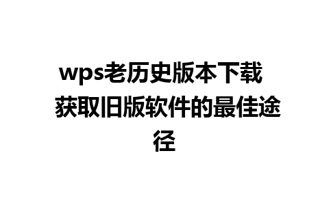 wps老历史版本下载  获取旧版软件的最佳途径