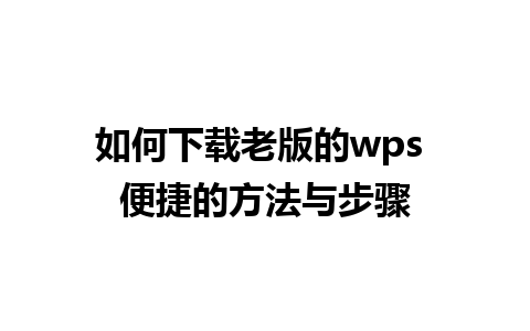 如何下载老版的wps 便捷的方法与步骤