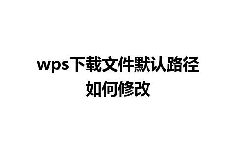 wps下载文件默认路径如何修改