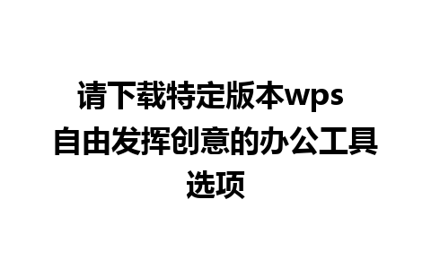 请下载特定版本wps 自由发挥创意的办公工具选项