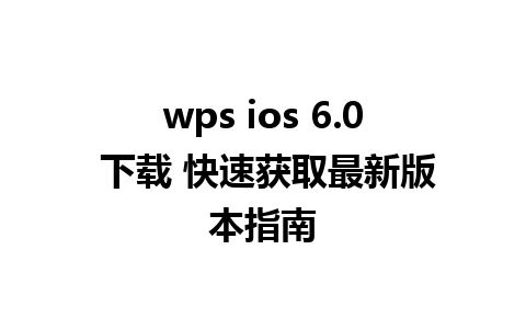 wps ios 6.0 下载 快速获取最新版本指南