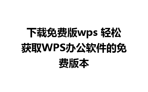 下载免费版wps 轻松获取WPS办公软件的免费版本