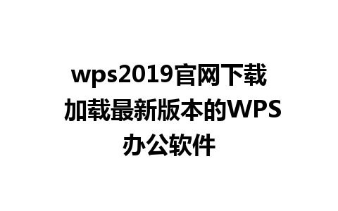 wps2019官网下载 加载最新版本的WPS办公软件