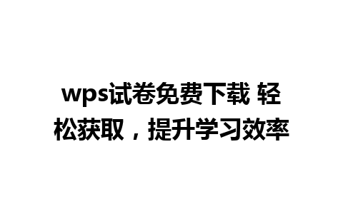 wps试卷免费下载 轻松获取，提升学习效率