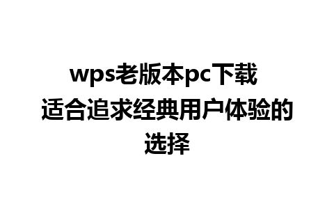 wps老版本pc下载 适合追求经典用户体验的选择