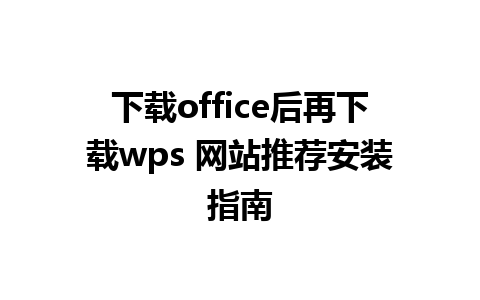 下载office后再下载wps 网站推荐安装指南